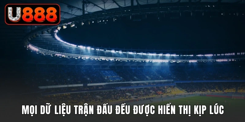 Mọi dữ liệu trận đấu đều được hiển thị kịp lúc