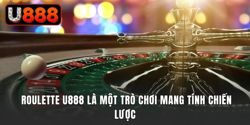 Roulette U888 là một trò chơi mang tính chiến lược