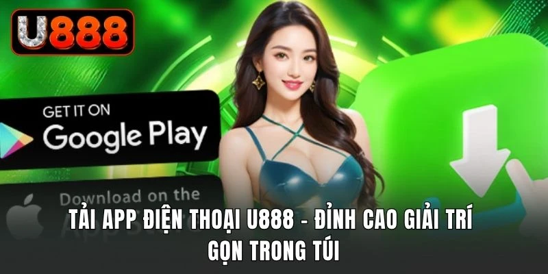 Tải app điện thoại U888 chỉ trong vài thao tác cơ bản