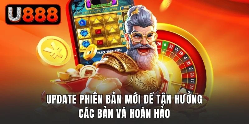 Update phiên bản mới để tận hưởng các bản vá hoàn hảo